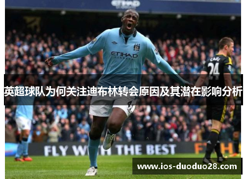 英超球队为何关注迪布林转会原因及其潜在影响分析