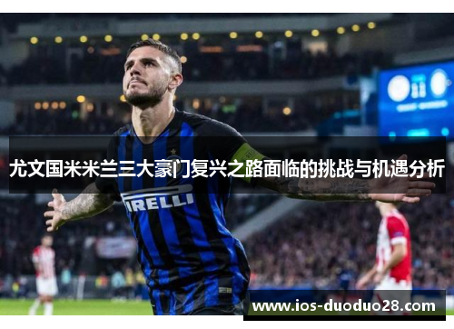 尤文国米米兰三大豪门复兴之路面临的挑战与机遇分析