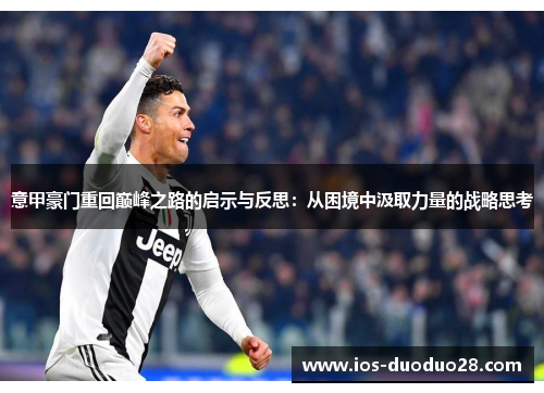 意甲豪门重回巅峰之路的启示与反思:从困境中汲取力量的战略思考 意甲豪门重回巅峰之路的启示与反思:从困境中汲取力量的战略思考