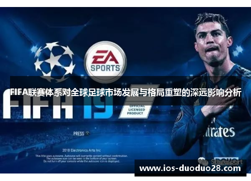 FIFA联赛体系对全球足球市场发展与格局重塑的深远影响分析 FIFA联赛体系对全球足球市场发展与格局重塑的深远影响分析