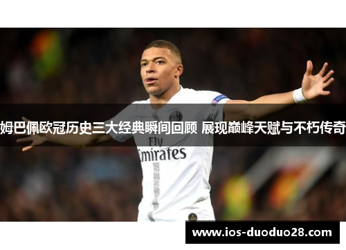 姆巴佩欧冠历史三大经典瞬间回顾 展现巅峰天赋与不朽传奇