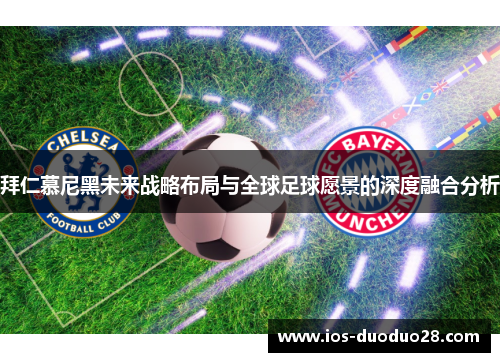 拜仁慕尼黑未来战略布局与全球足球愿景的深度融合分析