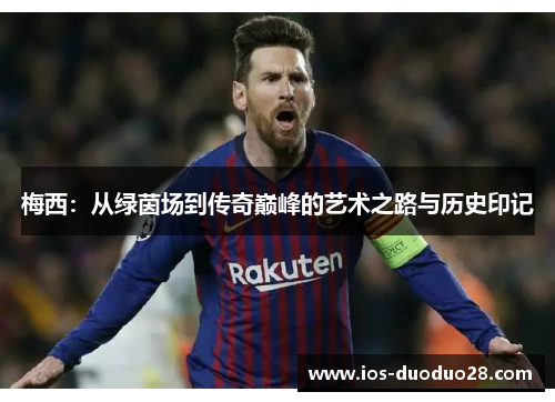 梅西：从绿茵场到传奇巅峰的艺术之路与历史印记