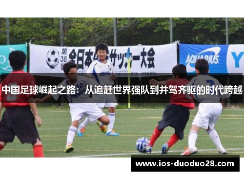 中国足球崛起之路：从追赶世界强队到并驾齐驱的时代跨越
