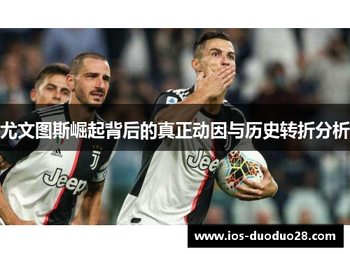 尤文图斯崛起背后的真正动因与历史转折分析