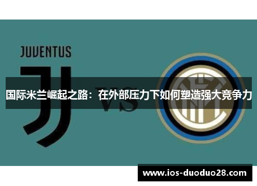 国际米兰崛起之路：在外部压力下如何塑造强大竞争力