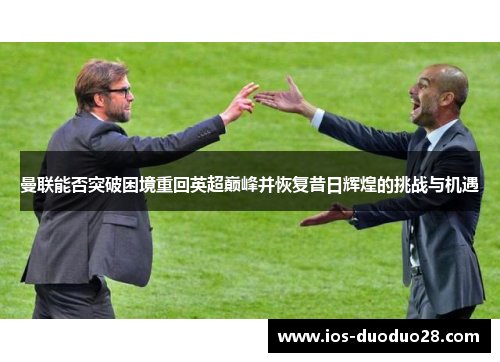 曼联能否突破困境重回英超巅峰并恢复昔日辉煌的挑战与机遇 曼联能否突破困境重回英超巅峰并恢复昔日辉煌的挑战与机遇