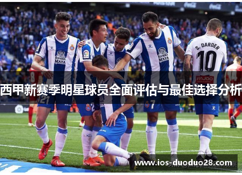 西甲新赛季明星球员全面评估与最佳选择分析 西甲新赛季明星球员全面评估与最佳选择分析