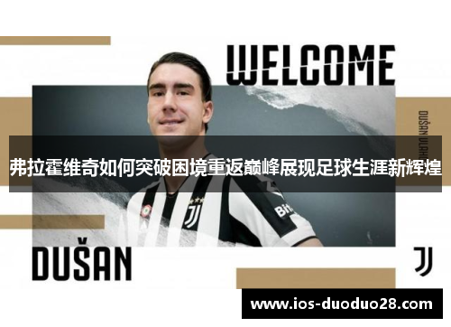 弗拉霍维奇如何突破困境重返巅峰展现足球生涯新辉煌 弗拉霍维奇如何突破困境重返巅峰展现足球生涯新辉煌