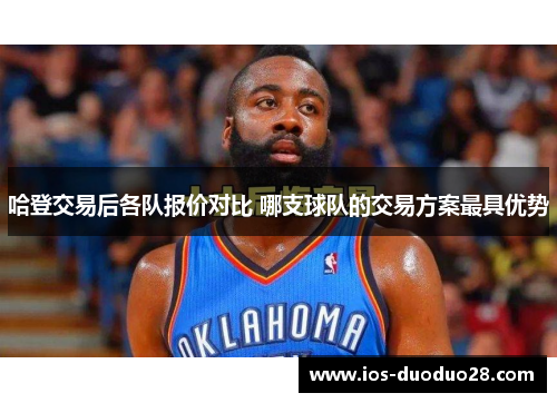 哈登交易后各队报价对比 哪支球队的交易方案最具优势 哈登交易后各队报价对比 哪支球队的交易方案最具优势