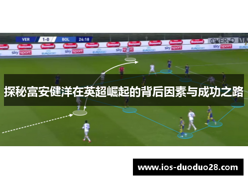 探秘富安健洋在英超崛起的背后因素与成功之路
