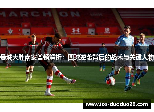 曼城大胜南安普顿解析：四球逆袭背后的战术与关键人物