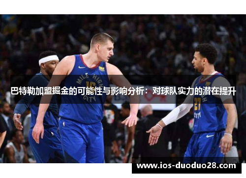 巴特勒加盟掘金的可能性与影响分析：对球队实力的潜在提升
