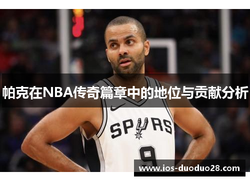 帕克在NBA传奇篇章中的地位与贡献分析