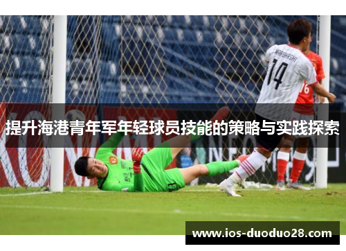 提升海港青年军年轻球员技能的策略与实践探索