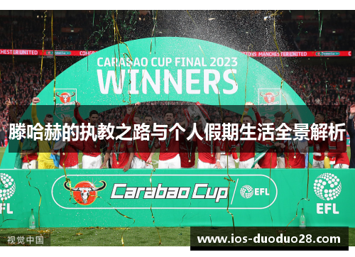 滕哈赫的执教之路与个人假期生活全景解析 滕哈赫的执教之路与个人假期生活全景解析