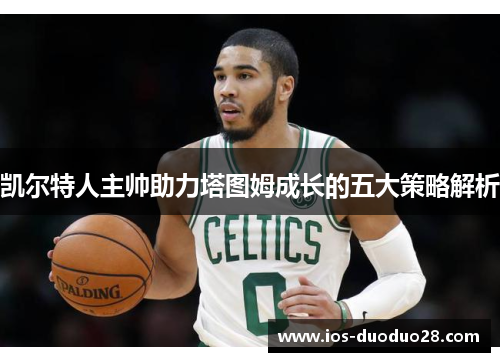 凯尔特人主帅助力塔图姆成长的五大策略解析