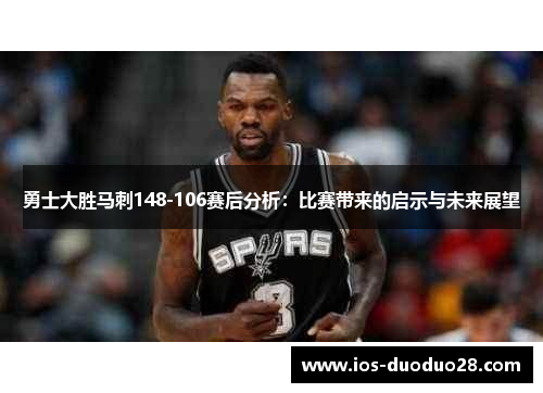 勇士大胜马刺148-106赛后分析：比赛带来的启示与未来展望