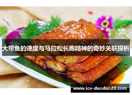 大带鱼的速度与马拉松长跑精神的奇妙关联探析 大带鱼的速度与马拉松长跑精神的奇妙关联探析