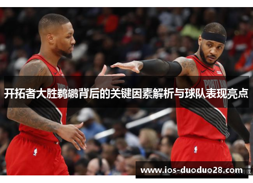 开拓者大胜鹈鹕背后的关键因素解析与球队表现亮点