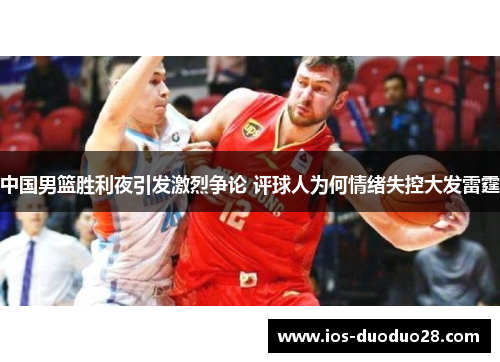 中国男篮胜利夜引发激烈争论 评球人为何情绪失控大发雷霆