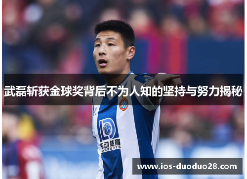 武磊斩获金球奖背后不为人知的坚持与努力揭秘