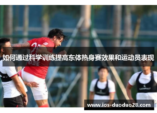如何通过科学训练提高东体热身赛效果和运动员表现