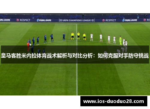 皇马客胜米内拉体育战术解析与对比分析：如何克服对手防守挑战