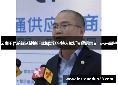 云南玉昆前锋赵健博正式加盟辽宁铁人解析其背后意义与未来展望