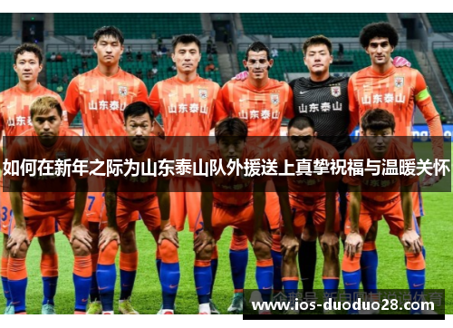 如何在新年之际为山东泰山队外援送上真挚祝福与温暖关怀