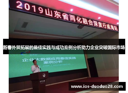 新春外贸拓展的最佳实践与成功案例分析助力企业突破国际市场 新春外贸拓展的最佳实践与成功案例分析助力企业突破国际市场