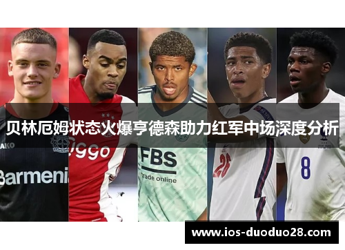 贝林厄姆状态火爆亨德森助力红军中场深度分析