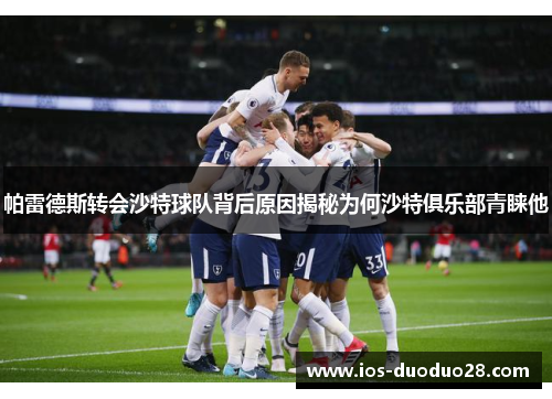 帕雷德斯转会沙特球队背后原因揭秘为何沙特俱乐部青睐他