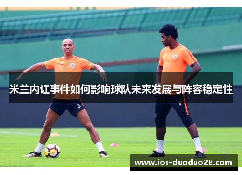 米兰内讧事件如何影响球队未来发展与阵容稳定性