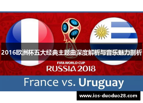 2016欧洲杯五大经典主题曲深度解析与音乐魅力剖析 2016欧洲杯五大经典主题曲深度解析与音乐魅力剖析