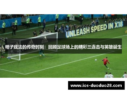 帽子戏法的传奇时刻：回顾足球场上的精彩三连击与英雄诞生