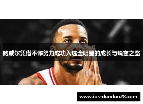 鲍威尔凭借不懈努力成功入选全明星的成长与蜕变之路