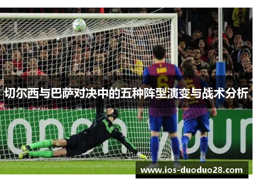 切尔西与巴萨对决中的五种阵型演变与战术分析