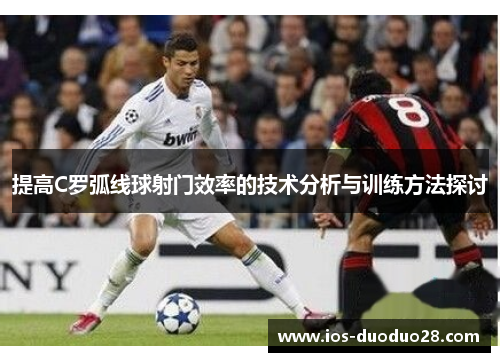 提高C罗弧线球射门效率的技术分析与训练方法探讨