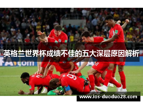 英格兰世界杯成绩不佳的五大深层原因解析 英格兰世界杯成绩不佳的五大深层原因解析