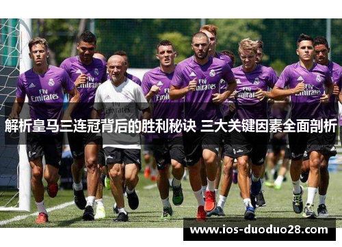 解析皇马三连冠背后的胜利秘诀 三大关键因素全面剖析 解析皇马三连冠背后的胜利秘诀 三大关键因素全面剖析