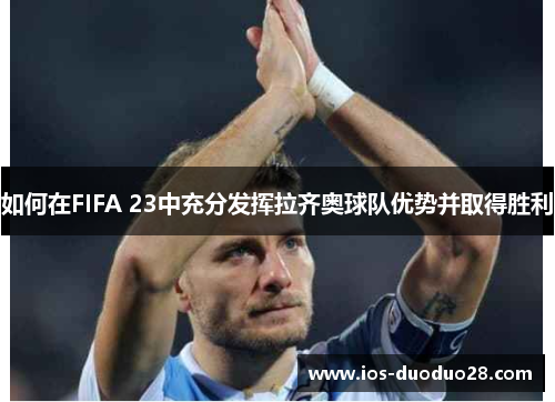 如何在FIFA 23中充分发挥拉齐奥球队优势并取得胜利 如何在FIFA 23中充分发挥拉齐奥球队优势并取得胜利