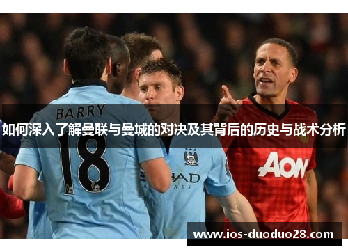 如何深入了解曼联与曼城的对决及其背后的历史与战术分析 如何深入了解曼联与曼城的对决及其背后的历史与战术分析