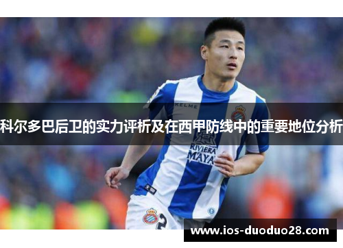 科尔多巴后卫的实力评析及在西甲防线中的重要地位分析 科尔多巴后卫的实力评析及在西甲防线中的重要地位分析