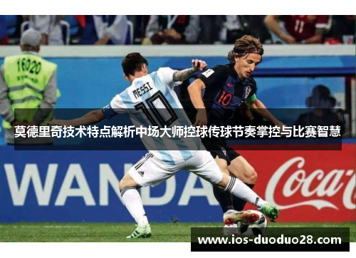 莫德里奇技术特点解析中场大师控球传球节奏掌控与比赛智慧 莫德里奇技术特点解析中场大师控球传球节奏掌控与比赛智慧