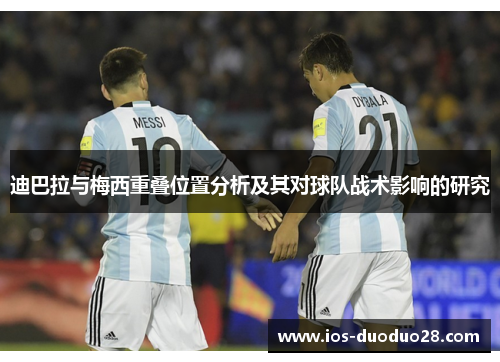 迪巴拉与梅西重叠位置分析及其对球队战术影响的研究 迪巴拉与梅西重叠位置分析及其对球队战术影响的研究