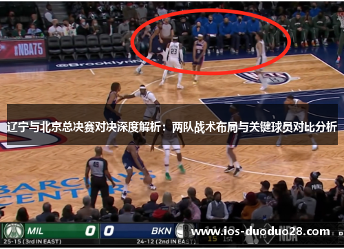 辽宁与北京总决赛对决深度解析:两队战术布局与关键球员对比分析 辽宁与北京总决赛对决深度解析:两队战术布局与关键球员对比分析