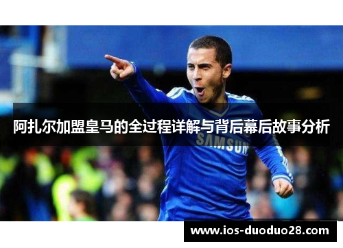 阿扎尔加盟皇马的全过程详解与背后幕后故事分析 阿扎尔加盟皇马的全过程详解与背后幕后故事分析