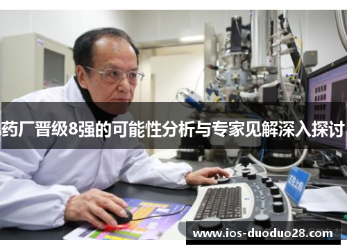 药厂晋级8强的可能性分析与专家见解深入探讨 药厂晋级8强的可能性分析与专家见解深入探讨