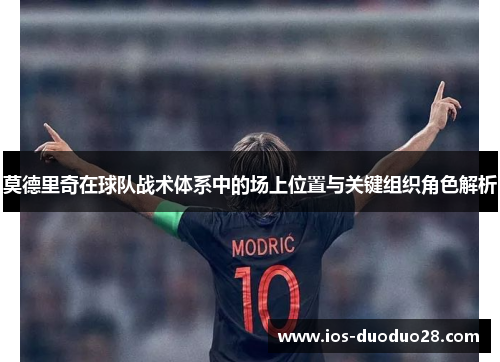 莫德里奇在球队战术体系中的场上位置与关键组织角色解析 莫德里奇在球队战术体系中的场上位置与关键组织角色解析